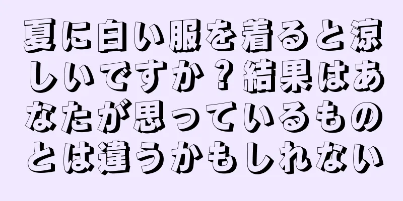 夏に白い服を着ると涼しいですか？結果はあなたが思っているものとは違うかもしれない