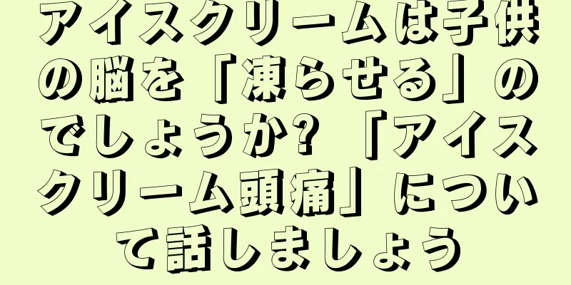 アイスクリームは子供の脳を「凍らせる」のでしょうか? 「アイスクリーム頭痛」について話しましょう