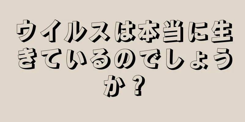 ウイルスは本当に生きているのでしょうか？