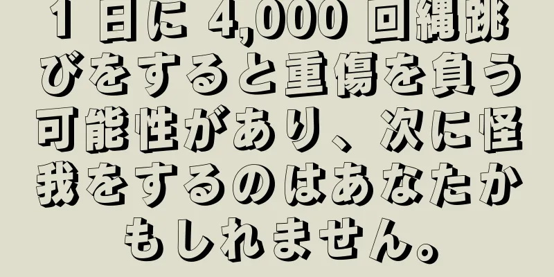 1 日に 4,000 回縄跳びをすると重傷を負う可能性があり、次に怪我をするのはあなたかもしれません。
