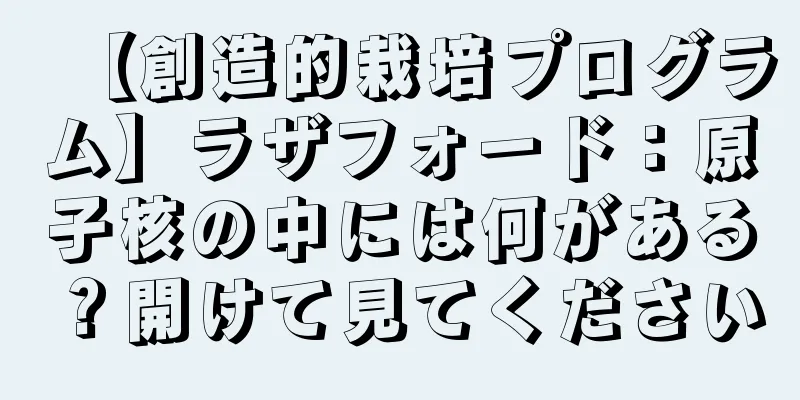【創造的栽培プログラム】ラザフォード：原子核の中には何がある？開けて見てください