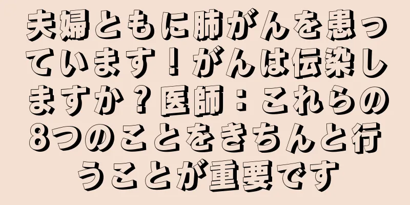 夫婦ともに肺がんを患っています！がんは伝染しますか？医師：これらの8つのことをきちんと行うことが重要です