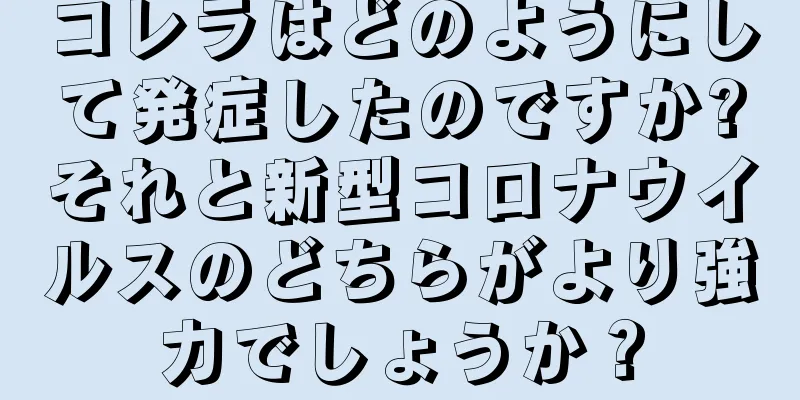 コレラはどのようにして発症したのですか?それと新型コロナウイルスのどちらがより強力でしょうか？
