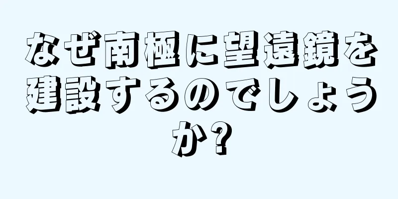 なぜ南極に望遠鏡を建設するのでしょうか?