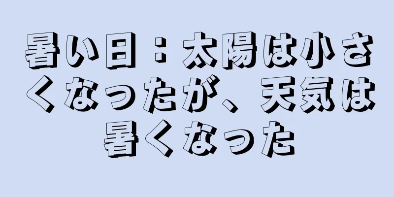 暑い日：太陽は小さくなったが、天気は暑くなった