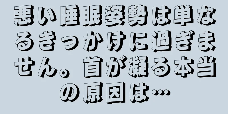 悪い睡眠姿勢は単なるきっかけに過ぎません。首が凝る本当の原因は…