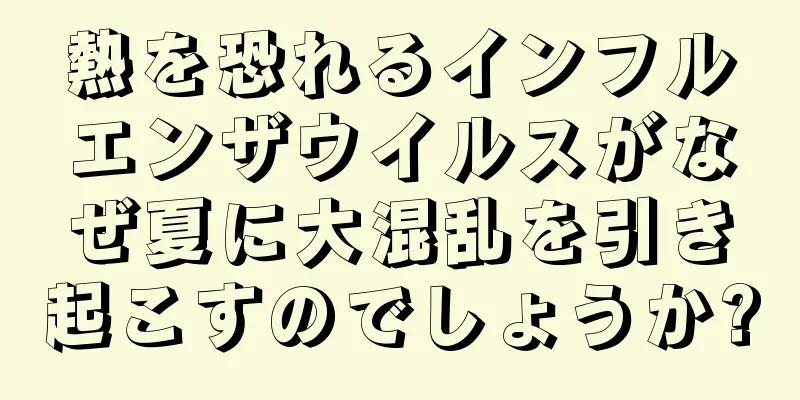 熱を恐れるインフルエンザウイルスがなぜ夏に大混乱を引き起こすのでしょうか?