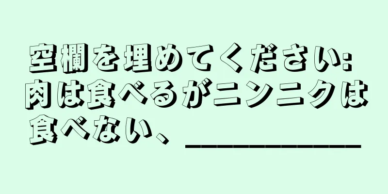 空欄を埋めてください: 肉は食べるがニンニクは食べない、___________