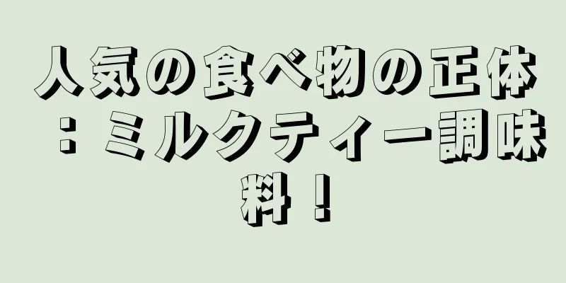 人気の食べ物の正体：ミルクティー調味料！