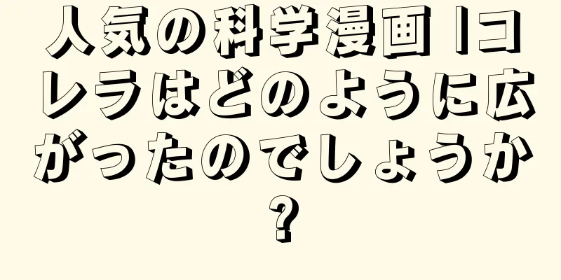 人気の科学漫画 |コレラはどのように広がったのでしょうか?
