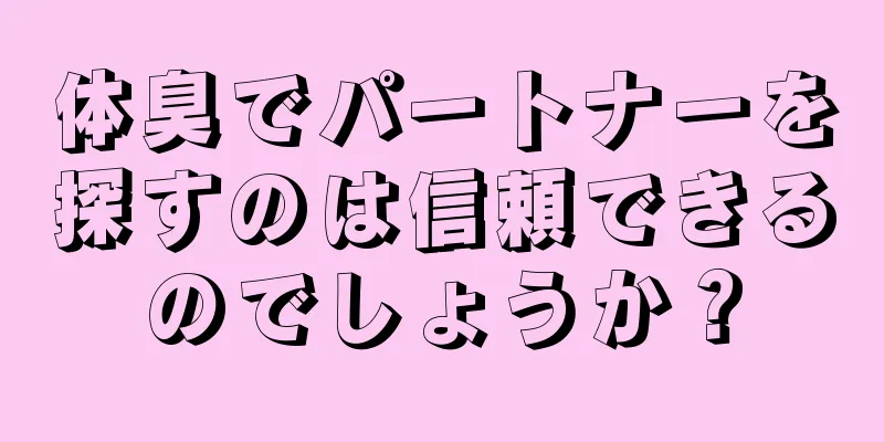 体臭でパートナーを探すのは信頼できるのでしょうか？