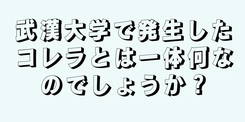 武漢大学で発生したコレラとは一体何なのでしょうか？