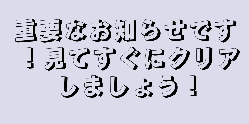 重要なお知らせです！見てすぐにクリアしましょう！