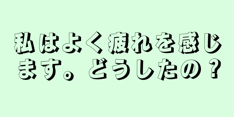 私はよく疲れを感じます。どうしたの？