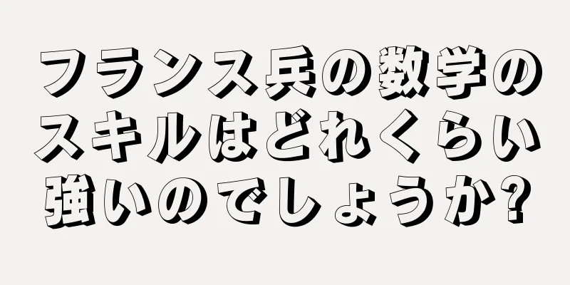 フランス兵の数学のスキルはどれくらい強いのでしょうか?