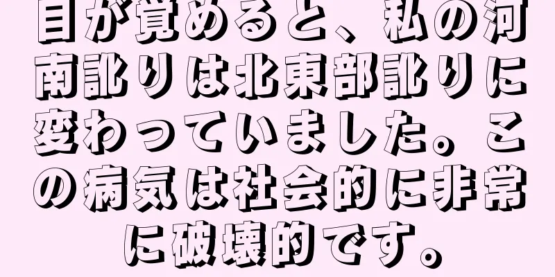 目が覚めると、私の河南訛りは北東部訛りに変わっていました。この病気は社会的に非常に破壊的です。