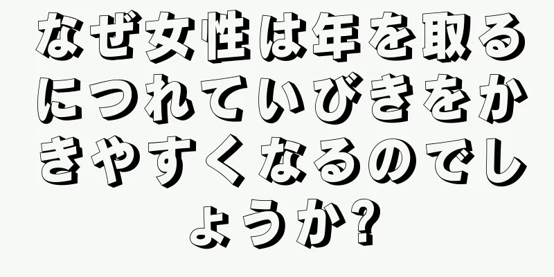なぜ女性は年を取るにつれていびきをかきやすくなるのでしょうか?