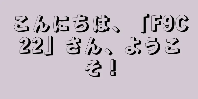 こんにちは、「F9C22」さん、ようこそ！