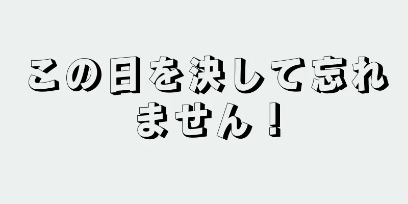 この日を決して忘れません！