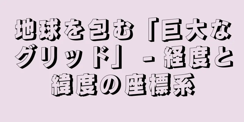 地球を包む「巨大なグリッド」 - 経度と緯度の座標系
