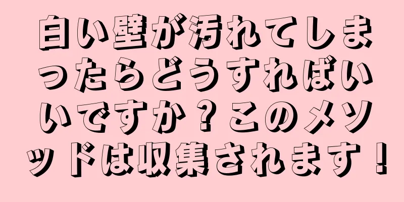 白い壁が汚れてしまったらどうすればいいですか？このメソッドは収集されます！