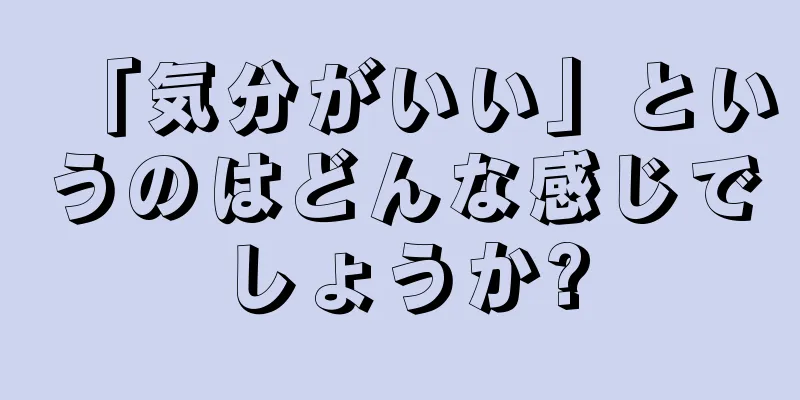 「気分がいい」というのはどんな感じでしょうか?