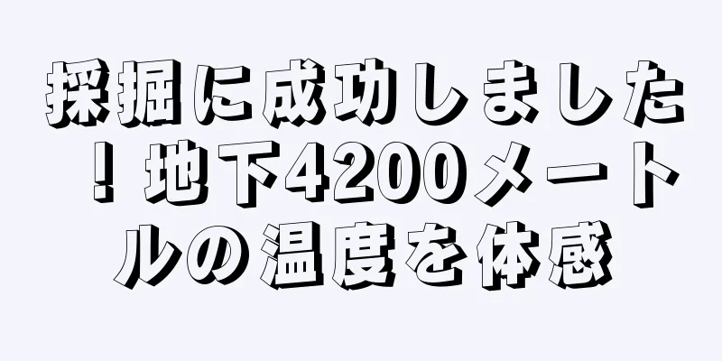 採掘に成功しました！地下4200メートルの温度を体感