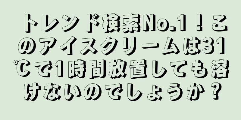 トレンド検索No.1！このアイスクリームは31℃で1時間放置しても溶けないのでしょうか？