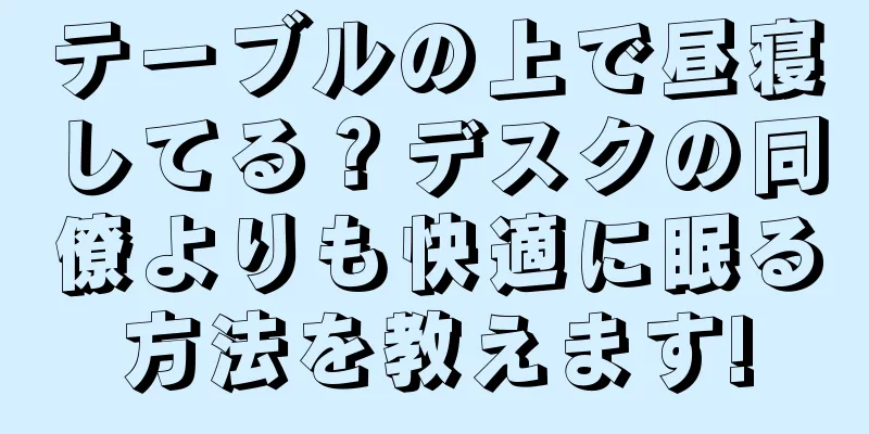 テーブルの上で昼寝してる？デスクの同僚よりも快適に眠る方法を教えます!