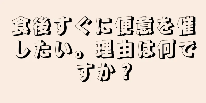 食後すぐに便意を催したい。理由は何ですか？