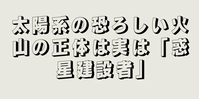 太陽系の恐ろしい火山の正体は実は「惑星建設者」