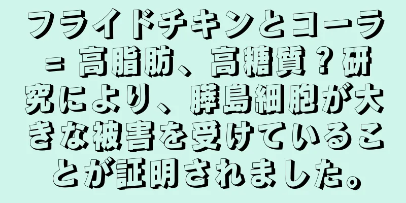 フライドチキンとコーラ = 高脂肪、高糖質？研究により、膵島細胞が大きな被害を受けていることが証明されました。