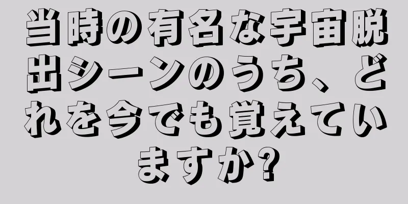 当時の有名な宇宙脱出シーンのうち、どれを今でも覚えていますか?