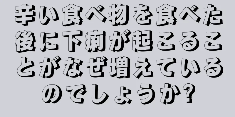 辛い食べ物を食べた後に下痢が起こることがなぜ増えているのでしょうか?
