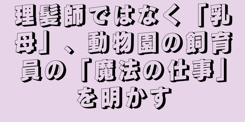 理髪師ではなく「乳母」、動物園の飼育員の「魔法の仕事」を明かす