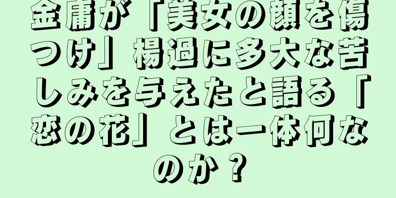 金庸が「美女の顔を傷つけ」楊過に多大な苦しみを与えたと語る「恋の花」とは一体何なのか？