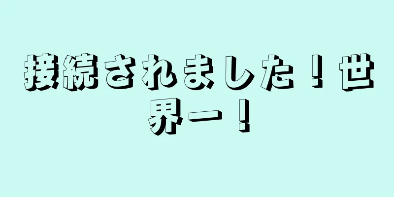 接続されました！世界一！