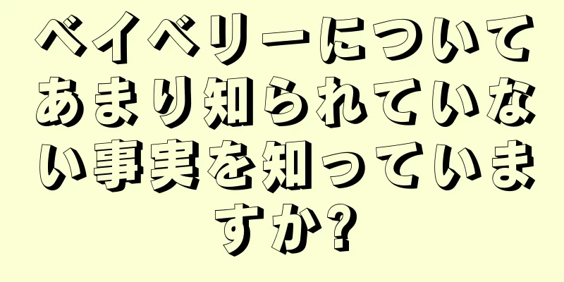 ベイベリーについてあまり知られていない事実を知っていますか?