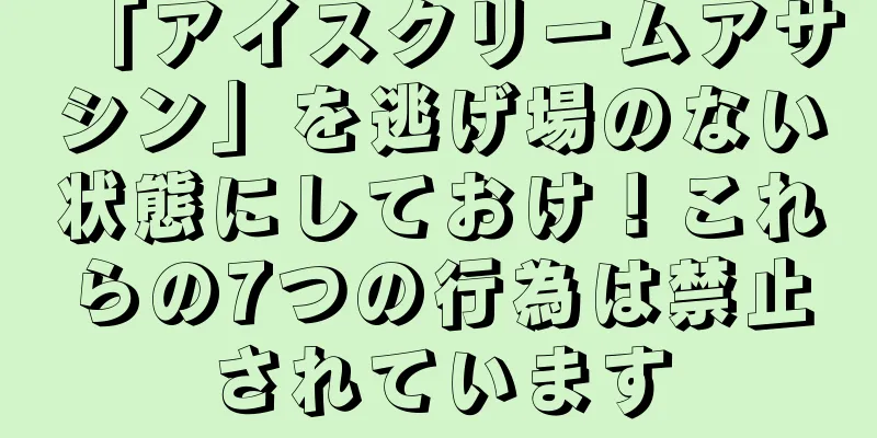 「アイスクリームアサシン」を逃げ場のない状態にしておけ！これらの7つの行為は禁止されています