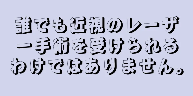誰でも近視のレーザー手術を受けられるわけではありません。