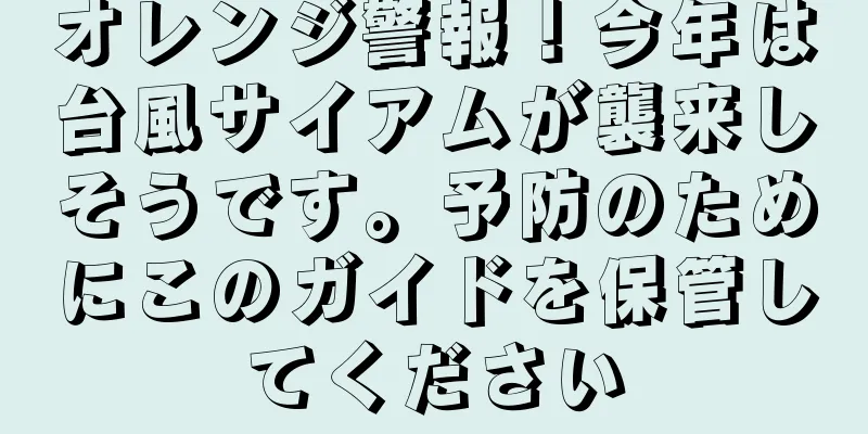 オレンジ警報！今年は台風サイアムが襲来しそうです。予防のためにこのガイドを保管してください