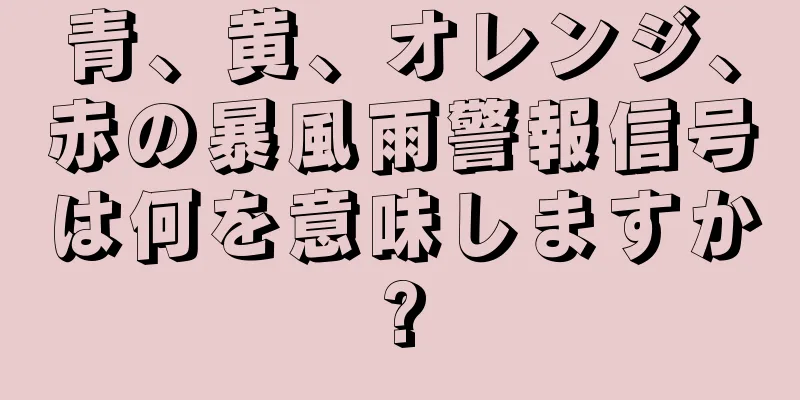 青、黄、オレンジ、赤の暴風雨警報信号は何を意味しますか?