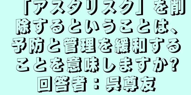 「アスタリスク」を削除するということは、予防と管理を緩和することを意味しますか?回答者：呉尊友