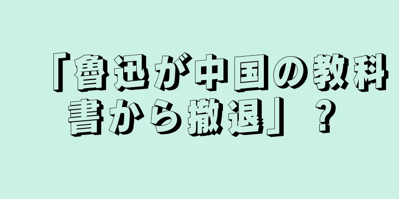 「魯迅が中国の教科書から撤退」？