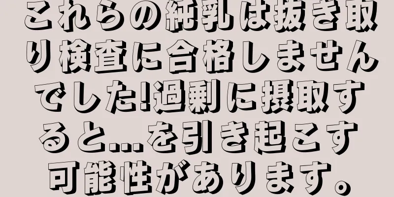 これらの純乳は抜き取り検査に合格しませんでした!過剰に摂取すると...を引き起こす可能性があります。