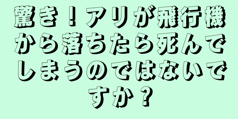 驚き！アリが飛行機から落ちたら死んでしまうのではないですか？