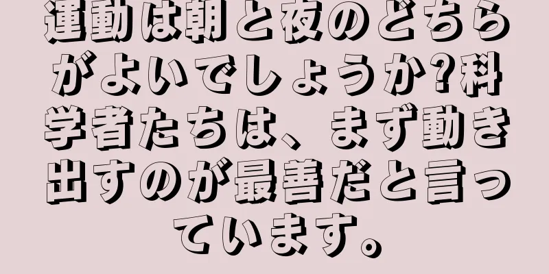 運動は朝と夜のどちらがよいでしょうか?科学者たちは、まず動き出すのが最善だと言っています。