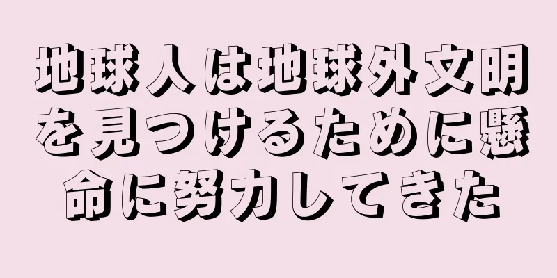 地球人は地球外文明を見つけるために懸命に努力してきた
