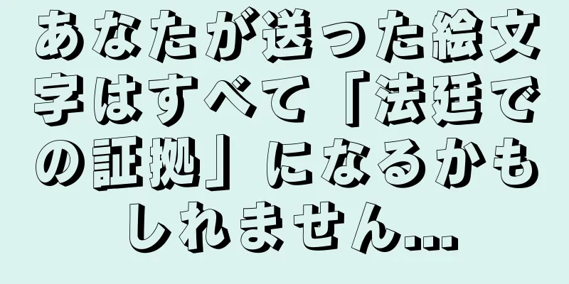 あなたが送った絵文字はすべて「法廷での証拠」になるかもしれません...