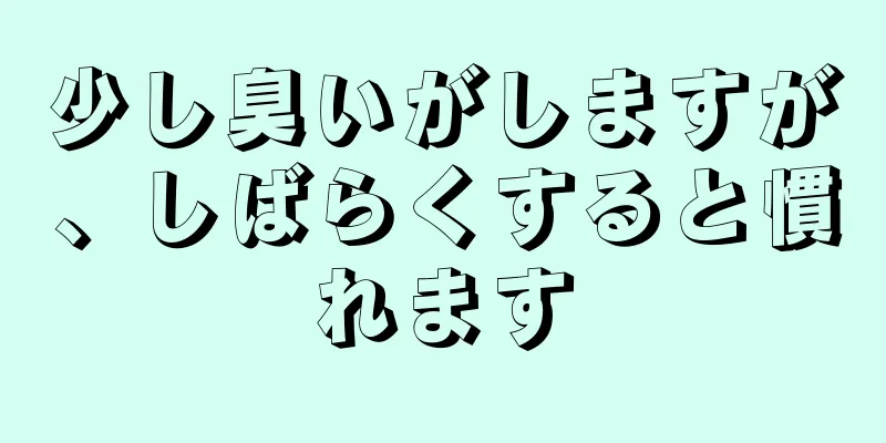 少し臭いがしますが、しばらくすると慣れます
